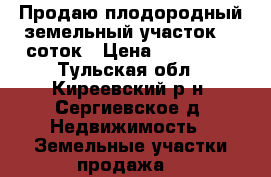 Продаю плодородный земельный участок 15 соток › Цена ­ 480 000 - Тульская обл., Киреевский р-н, Сергиевское д. Недвижимость » Земельные участки продажа   